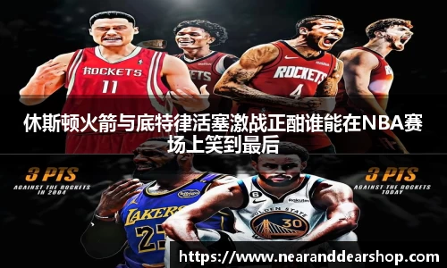 休斯顿火箭与底特律活塞激战正酣谁能在NBA赛场上笑到最后